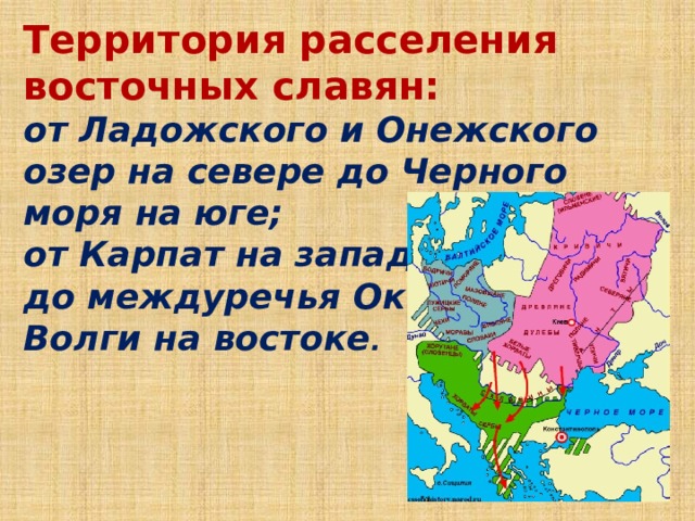 Территория расселения восточных славян: от Ладожского и Онежского озер на севере до Черного моря на юге; от Карпат на западе до междуречья Оки и Волги на востоке .  