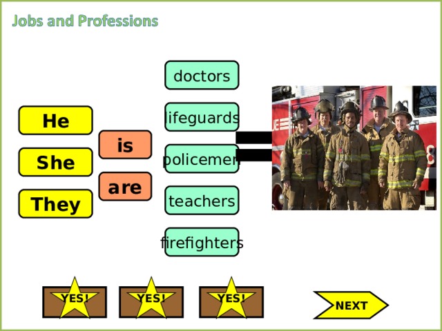 doctors lifeguards He is policemen She are teachers They firefighters YES! YES! YES! NEXT 