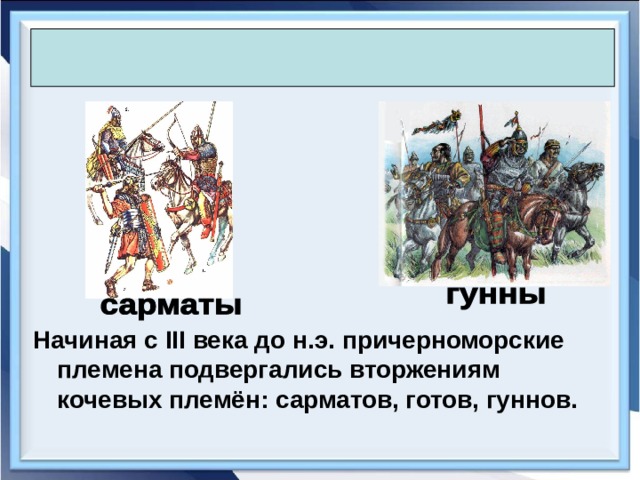  Начиная с III века до н.э. причерноморские племена подвергались вторжениям кочевых племён: сарматов, готов, гуннов. 