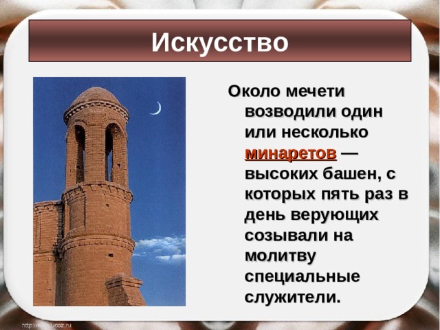 Искусство Около мечети возводили один или несколько минаретов  — высоких башен, с которых пять раз в день верующих созывали на молитву специальные служители. 