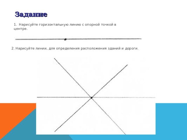 Задание 1.  Нарисуйте горизонтальную линию с опорной точкой в центре. 2. Нарисуйте линии, для определения расположения зданий и дороги. 