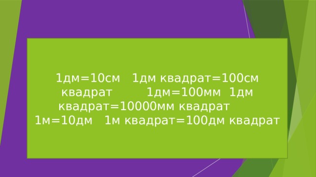 1дм=10см 1дм квадрат=100см квадрат 1дм=100мм 1дм квадрат=10000мм квадрат 1м=10дм 1м квадрат=100дм квадрат 