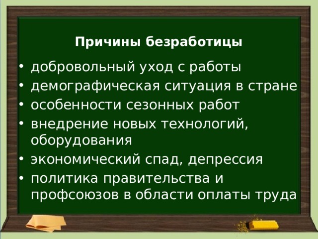 Причины безработицы   добровольный уход с работы демографическая ситуация в стране особенности сезонных работ внедрение новых технологий, оборудования экономический спад, депрессия политика правительства и профсоюзов в области оплаты труда 