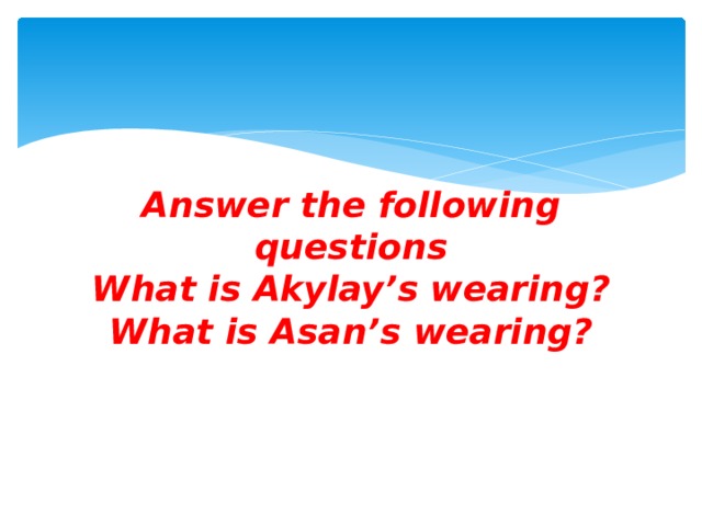 Answer the following questions  What is Akylay’s wearing?  What is Asan’s wearing? 