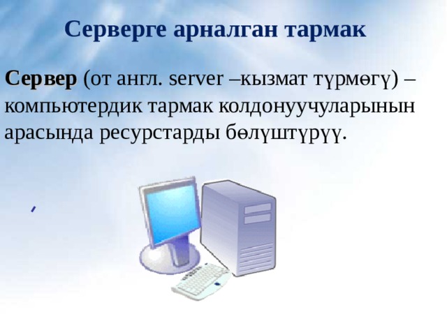   Серверге арналган тармак    Сервер  (от англ. server –кызмат т ү рм ө г ү ) – компьютердик тармак колдонуучуларынын арасында ресурстарды б ө лүшт ү р үү . 