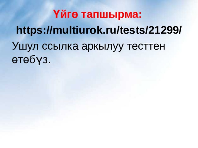 Үйгө тапшырма: https://multiurok.ru/tests/21299/ Ушул ссылка аркылуу тесттен өтөбүз. 