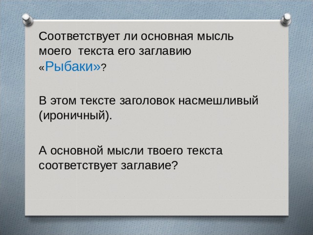 Соответствует ли основная мысль моего текста его заглавию « Рыбаки» ? В этом тексте заголовок насмешливый (ироничный). А основной мысли твоего текста соответствует заглавие? 