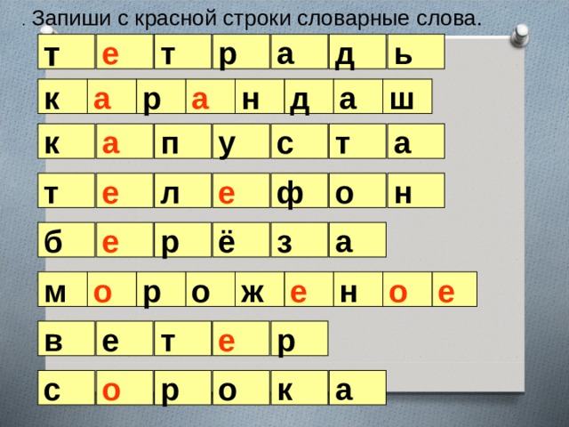 . Запиши с красной строки словарные слова. а т ь д т р е ш к д н р а а а т а а п у с к о е н е л т ф б з а ё р е о е е н о ж м р о в р т е е с к а о р о 