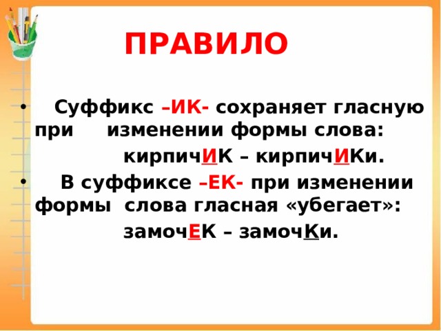 Суффикс в слове гласные. Слова с суффиксом ИК ЕК. Слова с суффиксом ИК. При изменении формы и в суффиксе. Правило суффиксов.