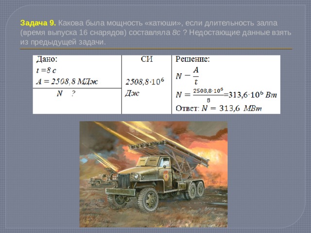 Задача 9. Какова была мощность «катюши», если длительность залпа (время выпуска 16 снарядов) составляла 8с ? Недостающие данные взять из предыдущей задачи. 