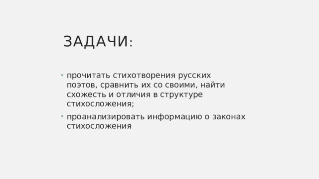 Задачи : прочитать стихотворения русских поэтов, сравнить их со своими, найти схожесть и отличия в структуре стихосложения; проанализировать информацию о законах стихосложения 