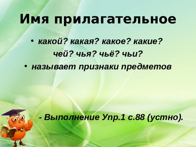 Имя прилагательное какой? какая? какое? какие? чей? чья? чьё? чьи? называет признаки предметов     - Выполнение Упр.1 с.88 (устно).