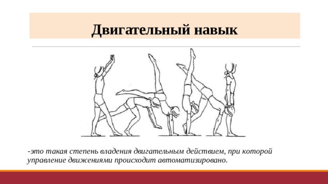 Двигательный навык -это такая степень владения двигательным действием, при которой управление движениями происходит автоматизировано. 