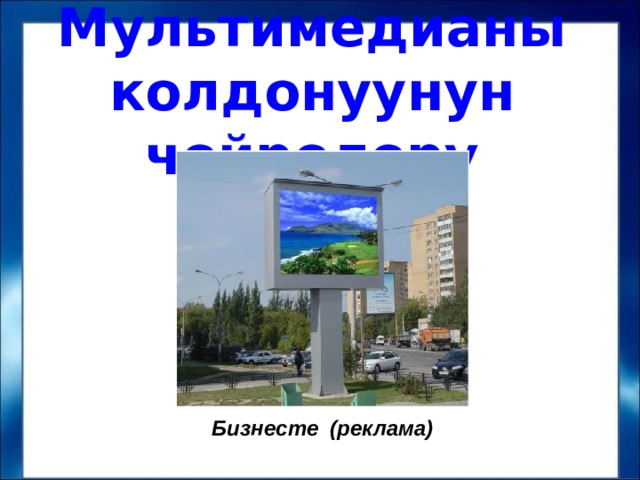 Мультимедианы колдонуунун чөйрөлөрү Бизнесте (реклама) 