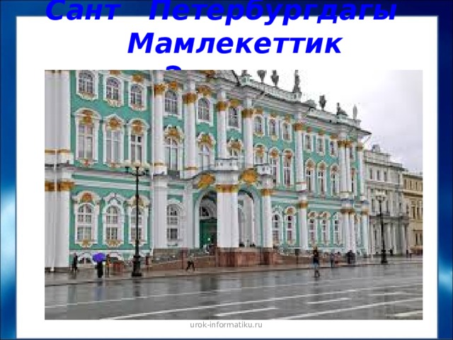 Сант Петербургдагы  Мамлекеттик Эрмитаж urok-informatiku.ru 