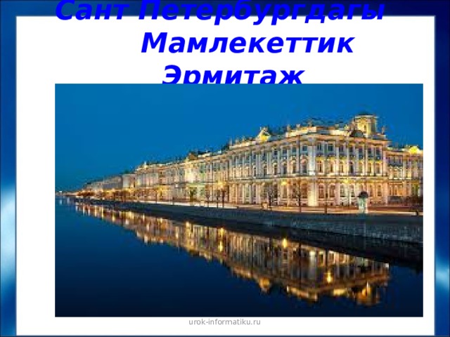 Сант Петербургдагы  Мамлекеттик Эрмитаж urok-informatiku.ru 