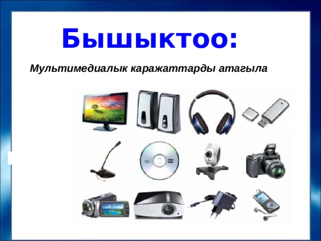 Бышыктоо: Мультимедиалык каражаттарды атагыла    