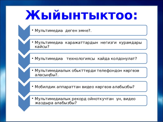 Мультимедиа деген эмне?. Мультимедиа деген эмне?. Мультимедиа каражаттардын негизги курамдары кайсы? Мультимедиа каражаттардын негизги курамдары кайсы? Мультимедиа технологиясы кайда колдонулат? Мультимедиа технологиясы кайда колдонулат? Мультимедиалык обькттерди телефондон көргөзө аласыңбы?. Мультимедиалык обькттерди телефондон көргөзө аласыңбы?. Мобилдик аппараттан видео көргөзө алабызбы? Мобилдик аппараттан видео көргөзө алабызбы? Мультимедиалык рекорд ойноткучтан үн, видео жаздыра алабызбы? Мультимедиалык рекорд ойноткучтан үн, видео жаздыра алабызбы? Жыйынтыктоо: 