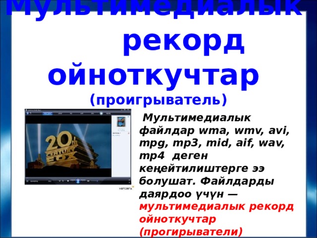 Мультимедиалык рекорд ойноткучтар (проигрыватель)  Мультимедиалык файлдар wma, wmv, avi, mpg, mp3, mid, aif, wav, mp4 деген кеңейтилиштерге ээ болушат. Файлдарды даярдоо үчүн — мультимедиалык рекорд ойноткучтар (прогирыватели) керектелет. 