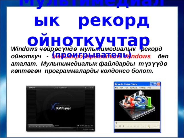 Мультимедиалык рекорд ойноткучтар (проигрыватель) Windows чөйрөсүндө мультимедиалык рекорд ойноткуч - Медиапроигрыватель Windows деп аталат. Мультимедиалык файлдарды түзүүдө көптөгөн программаларды колдонсо болот. 