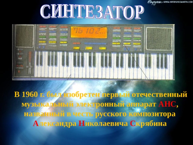  В 1960 г. был изобретен первый отечественный музыкальный электронный аппарат АНС , названный в честь русского композитора А лександра Н иколаевича С крябина 