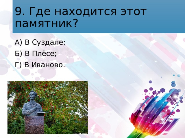 9. Где находится этот памятник? А) В Суздале; Б) В Плёсе; Г) В Иваново. 