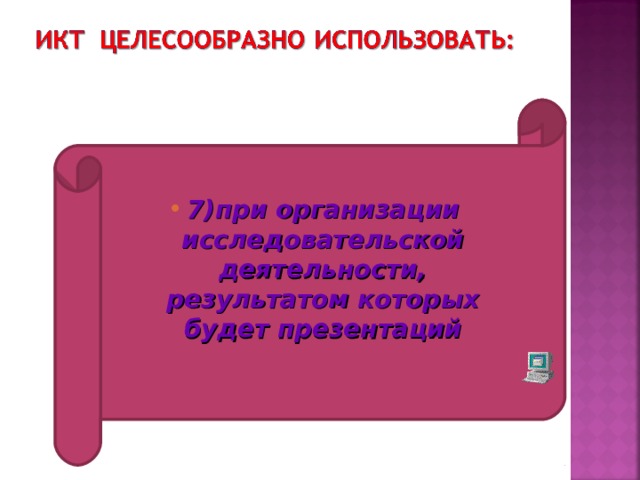 7)при организации исследовательской деятельности, результатом которых будет презентаций  