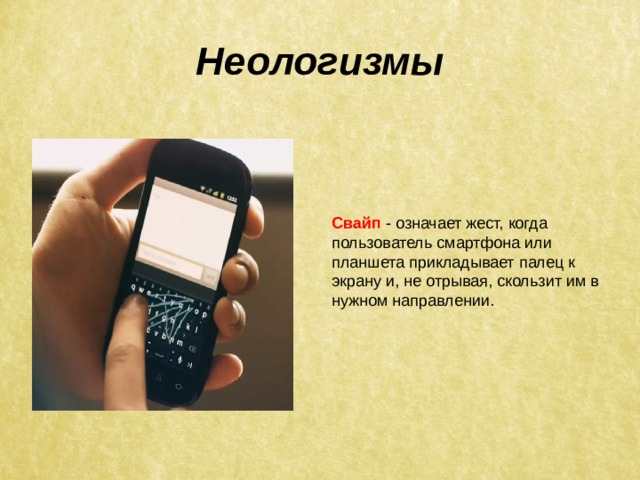 Неологизмы Свайп  - означает жест, когда пользователь смартфона или планшета прикладывает палец к экрану и, не отрывая, скользит им в нужном направлении. 