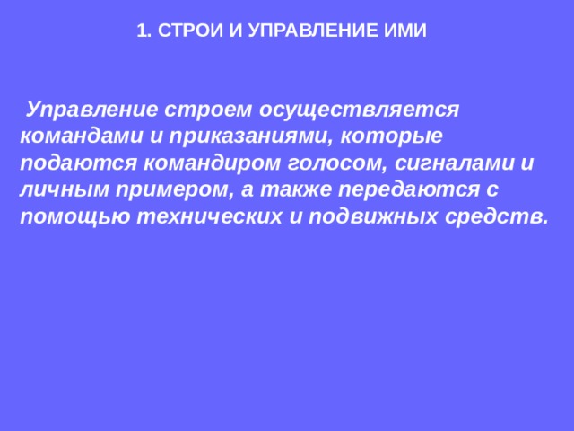 1. СТРОИ И УПРАВЛЕНИЕ ИМИ  Управление строем осуществляется командами и приказаниями, которые подаются командиром голосом, сигналами и личным примером, а также передаются с помощью технических и подвижных средств.  