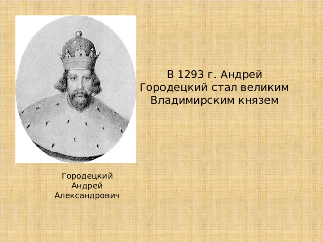 В 1293 г. Андрей Городецкий стал великим Владимирским князем Городецкий  Андрей  Александрович 