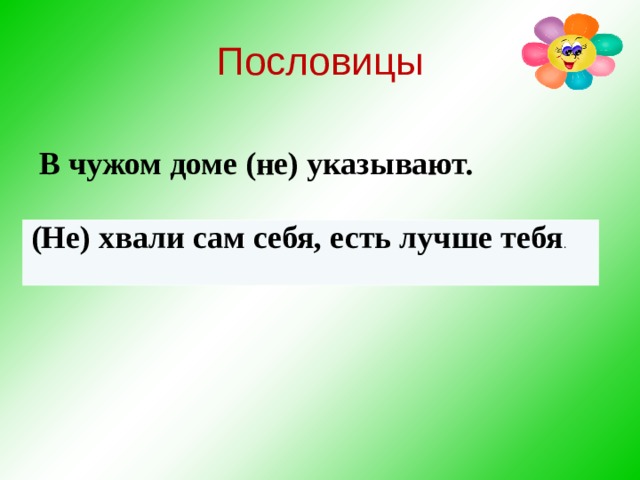 Пословицы В чужом доме (не) указывают.   (Не) хвали сам себя, есть лучше тебя . 