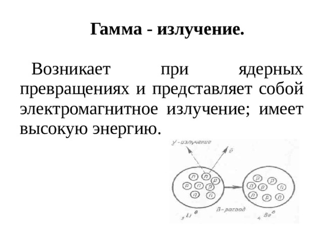 Гамма - излучение. Возникает при ядерных превращениях и представляет собой электромагнитное излучение; имеет высокую энергию. 