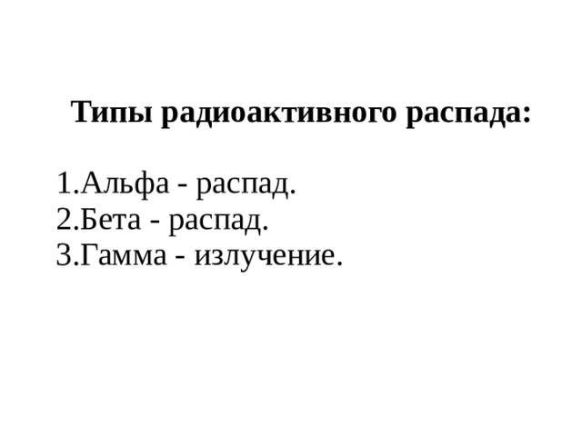 Типы радиоактивного распада: Альфа - распад. Бета - распад. Гамма - излучение. 