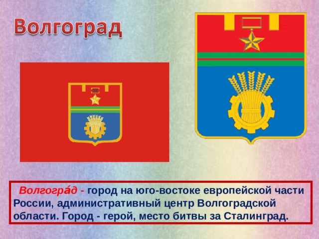  Волгогра́д - город на юго-востоке европейской части России, административный центр Волгоградской области. Город - герой, место битвы за Сталинград. 