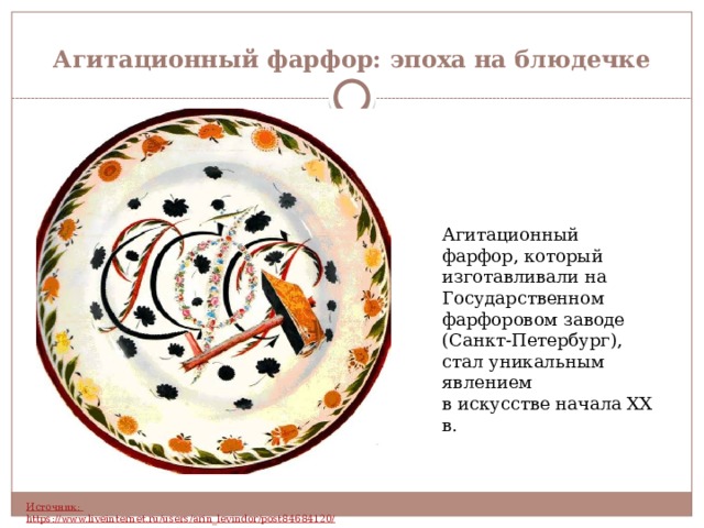 Агитационный фарфор: эпоха на блюдечке Агитационный фарфор, который изготавливали на Государственном фарфоровом заводе (Санкт-Петербург), стал уникальным явлением в искусстве начала XX в. 