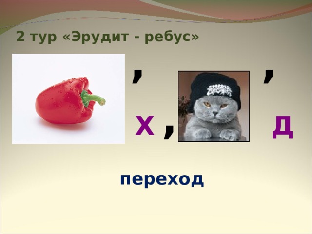 2 тур «Эрудит - ребус» ,  ,   ,   Х Д переход 