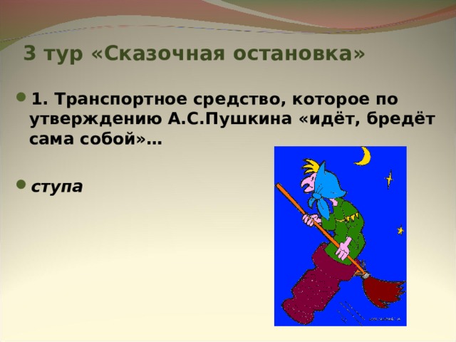 3 тур «Сказочная остановка» 1. Транспортное средство, которое по утверждению А.С.Пушкина «идёт, бредёт сама собой»…  ступа 