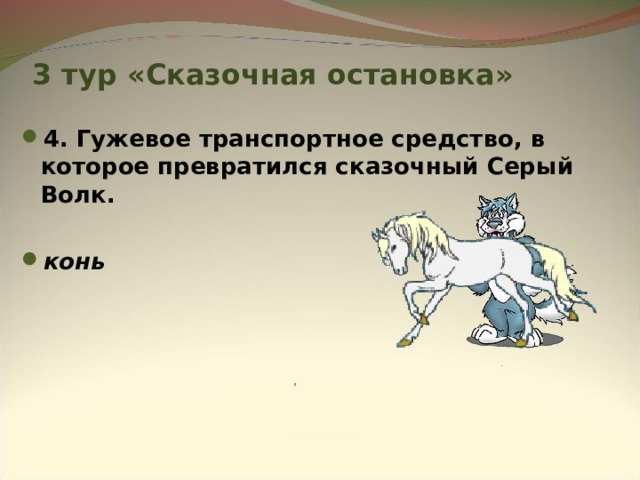 3 тур «Сказочная остановка» 4. Гужевое транспортное средство, в которое превратился сказочный Серый Волк.  конь  