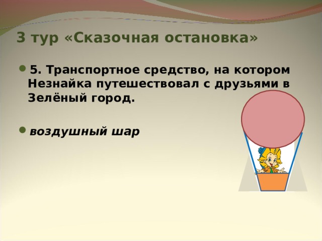 3 тур «Сказочная остановка» 5. Транспортное средство, на котором Незнайка путешествовал с друзьями в Зелёный город.  воздушный шар 