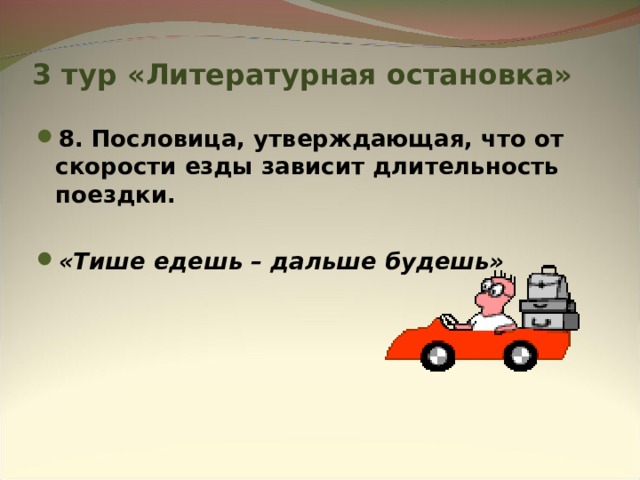 3 тур «Литературная остановка» 8. Пословица, утверждающая, что от скорости езды зависит длительность поездки.  «Тише едешь – дальше будешь» 