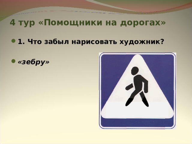 4 тур «Помощники на дорогах» 1. Что забыл нарисовать художник?  «зебру»  