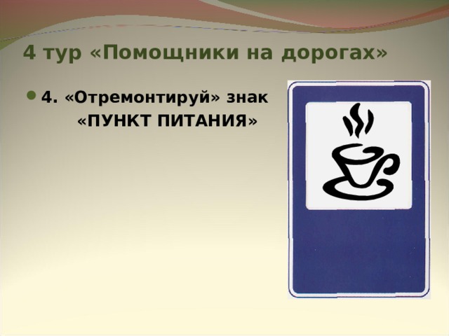 4 тур «Помощники на дорогах» 4. «Отремонтируй» знак  «ПУНКТ ПИТАНИЯ»      