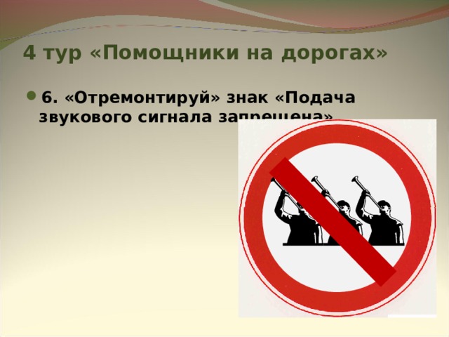 4 тур «Помощники на дорогах» 6. «Отремонтируй» знак «Подача звукового сигнала запрещена»       