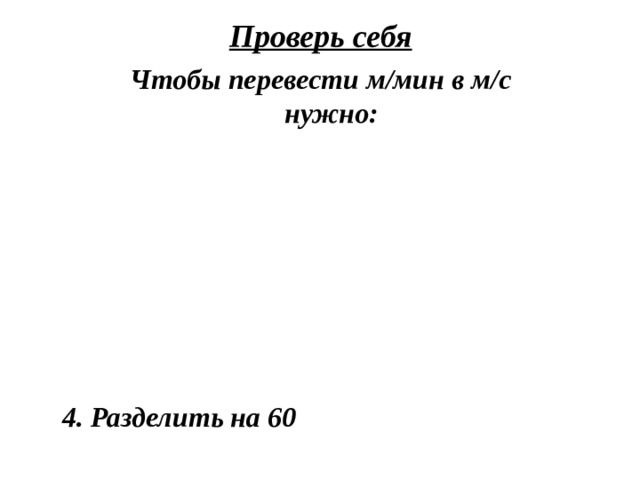 Проверь себя Чтобы перевести м/мин в м/с нужно: 4. Разделить на 60 