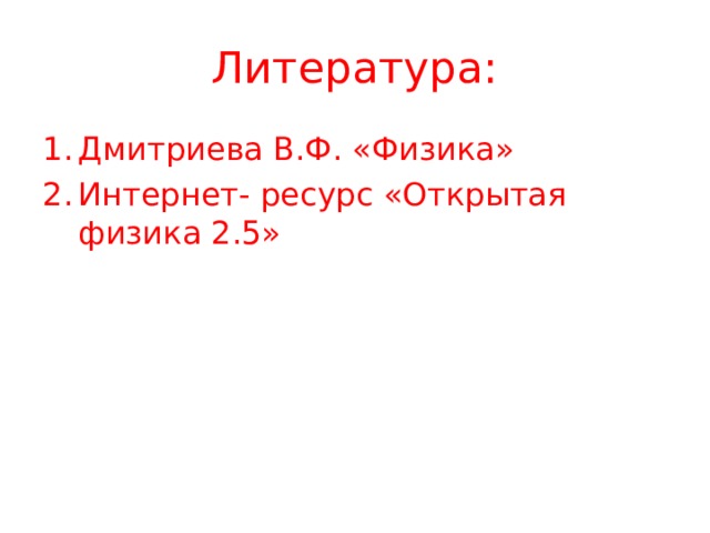 Литература: Дмитриева В.Ф. «Физика» Интернет - ресурс «Открытая физика 2.5» 