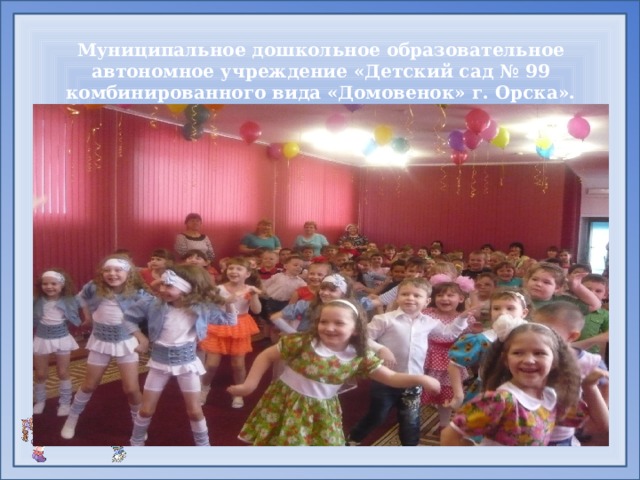  Муниципальное дошкольное образовательное автономное учреждение «Детский сад № 99 комбинированного вида «Домовенок» г. Орска». 