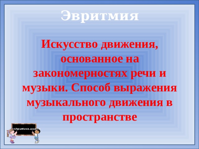 Эвритмия   Искусство движения, основанное на закономерностях речи и музыки. Способ выражения музыкального движения в пространстве 