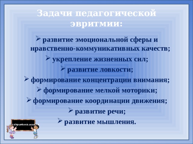 Задачи педагогической эвритмии: развитие эмоциональной сферы и нравственно-коммуникативных качеств; укрепление жизненных сил; развитие ловкости; формирование концентрации внимания; формирование мелкой моторики; формирование координации движения; развитие речи; развитие мышления. 