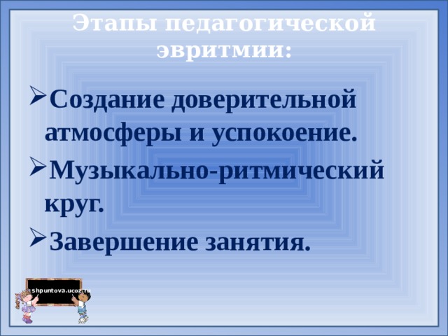 Этапы педагогической эвритмии:   Создание доверительной атмосферы и успокоение. Музыкально-ритмический круг. Завершение занятия. 