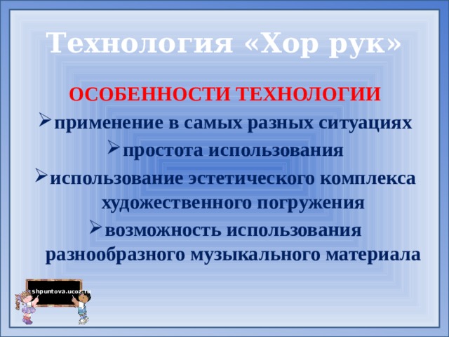 Технология «Хор рук» ОСОБЕННОСТИ ТЕХНОЛОГИИ применение в самых разных ситуациях простота использования использование эстетического комплекса художественного погружения возможность использования разнообразного музыкального материала 